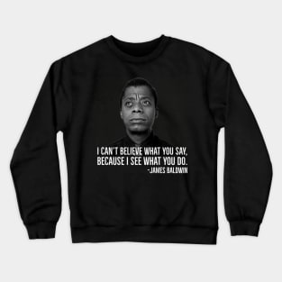 James Baldwin, I can’t believe what you say because I see what you do, Black History Crewneck Sweatshirt